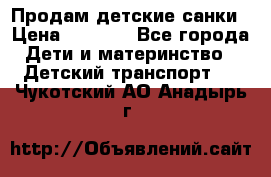 Продам детские санки › Цена ­ 2 000 - Все города Дети и материнство » Детский транспорт   . Чукотский АО,Анадырь г.